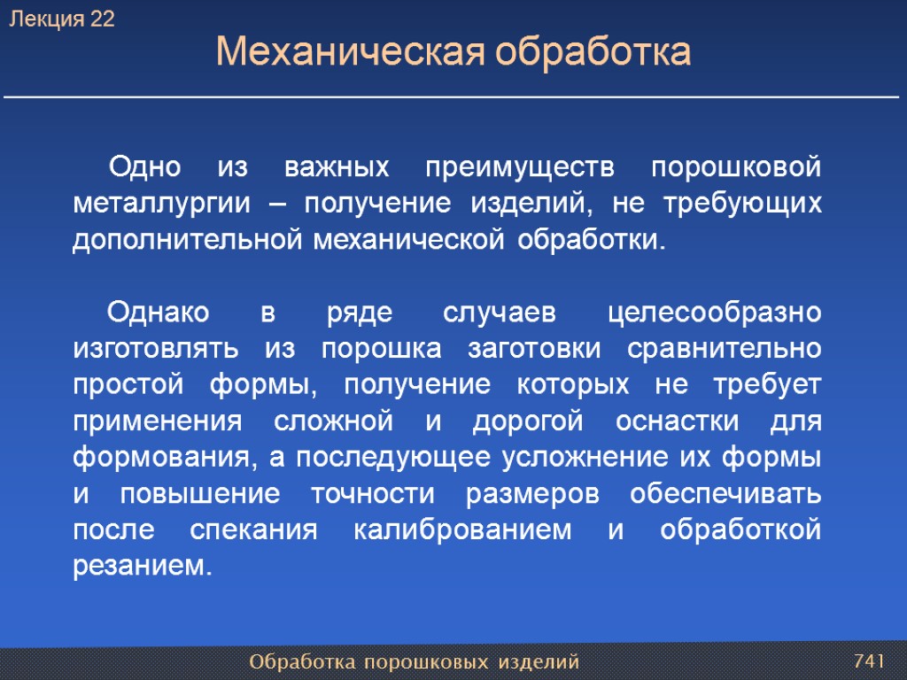 Обработка порошковых изделий 741 Механическая обработка Одно из важных преимуществ порошковой металлургии – получение